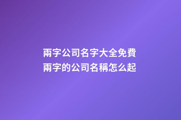 兩字公司名字大全免費 兩字的公司名稱怎么起-第1張-公司起名-玄機派